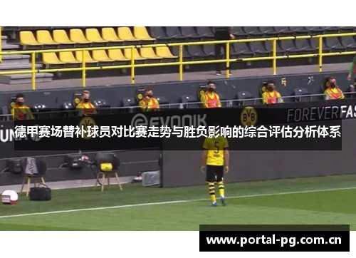 德甲赛场替补球员对比赛走势与胜负影响的综合评估分析体系 德甲赛场替补球员对比赛走势与胜负影响的综合评估分析体系